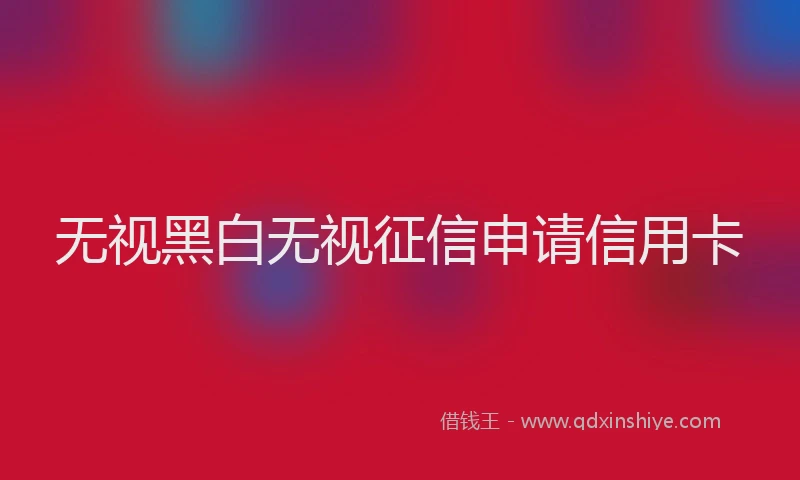 无视黑白无视征信申请信用卡