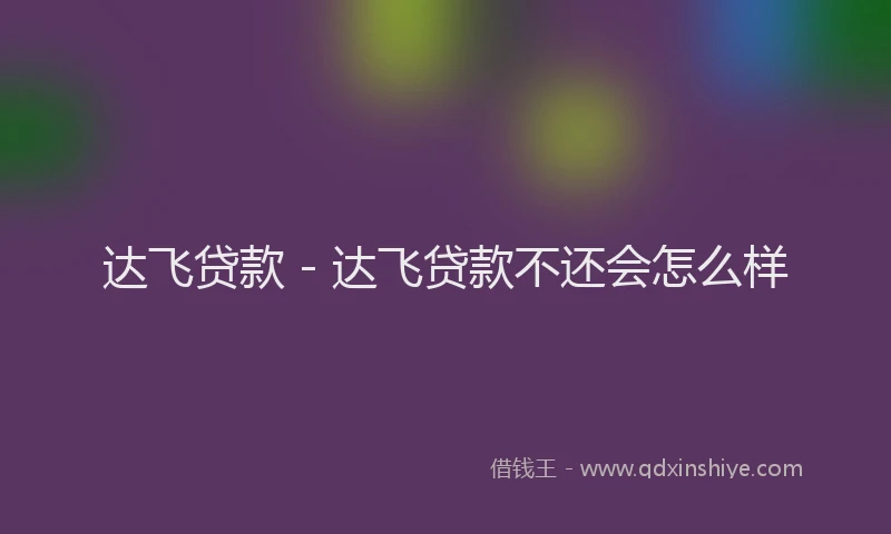 达飞贷款 - 达飞贷款不还会怎么样