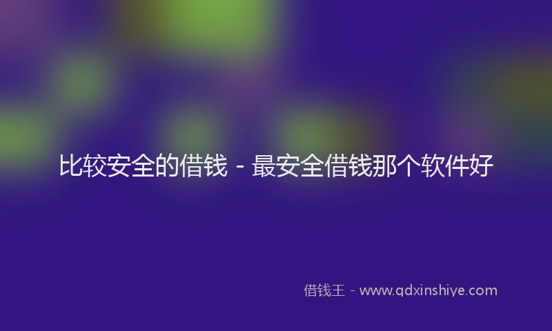 比较安全的借钱 - 最安全借钱那个软件好