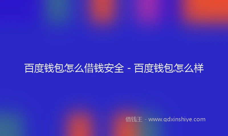 百度钱包怎么借钱安全 - 百度钱包怎么样