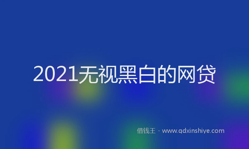 2021无视黑白的网贷