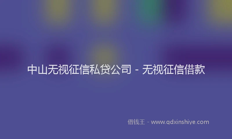 中山无视征信私贷公司 - 无视征信借款
