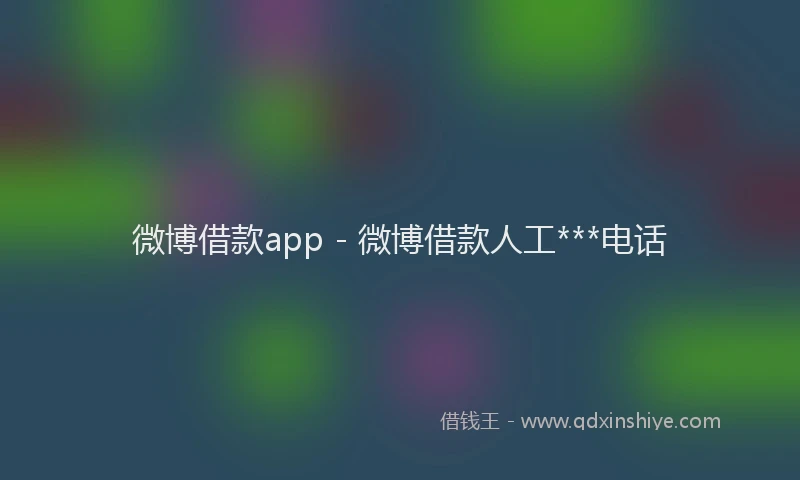 微博借款app - 微博借款人工***电话