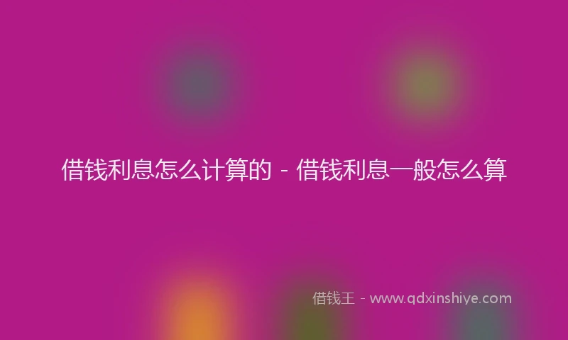 借钱利息怎么计算的 - 借钱利息一般怎么算