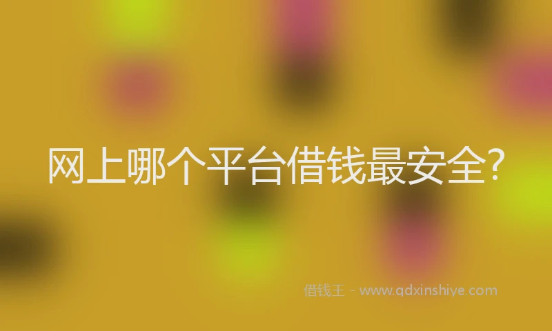 网上哪个平台借钱最安全?