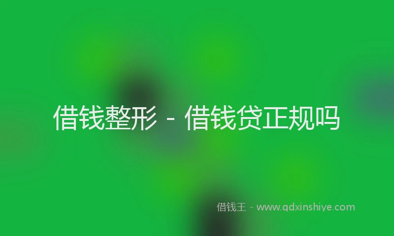 借钱整形 - 借钱贷正规吗
