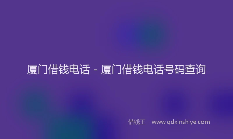 厦门借钱电话 - 厦门借钱电话号码查询