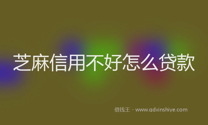 芝麻信用不好怎么贷款