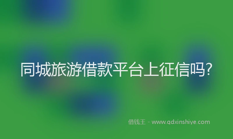 同城旅游借款平台上征信吗?