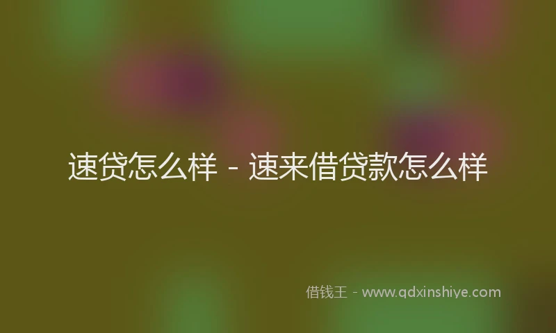 速贷怎么样 - 速来借贷款怎么样