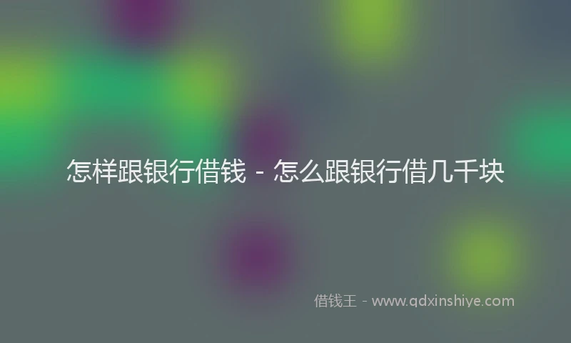 怎样跟银行借钱 - 怎么跟银行借几千块
