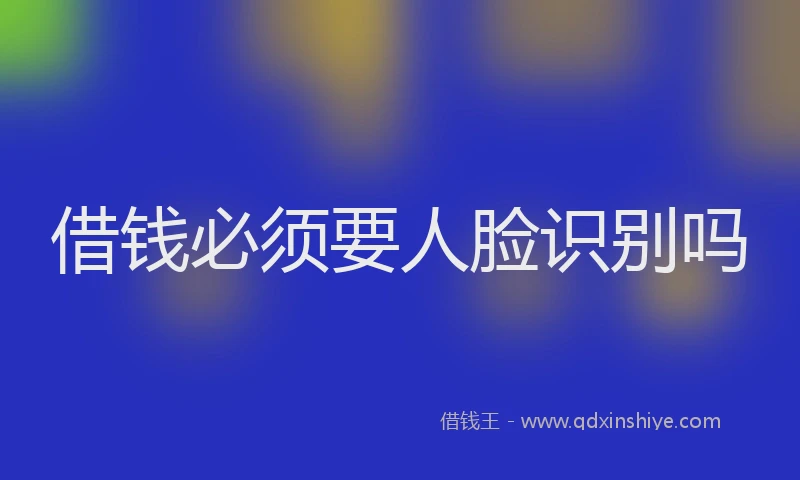 借钱必须要人脸识别吗