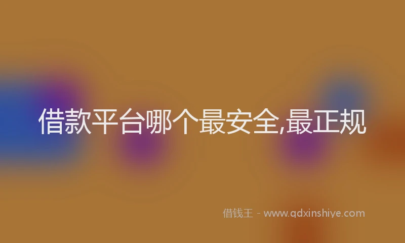 借款平台哪个最安全,最正规