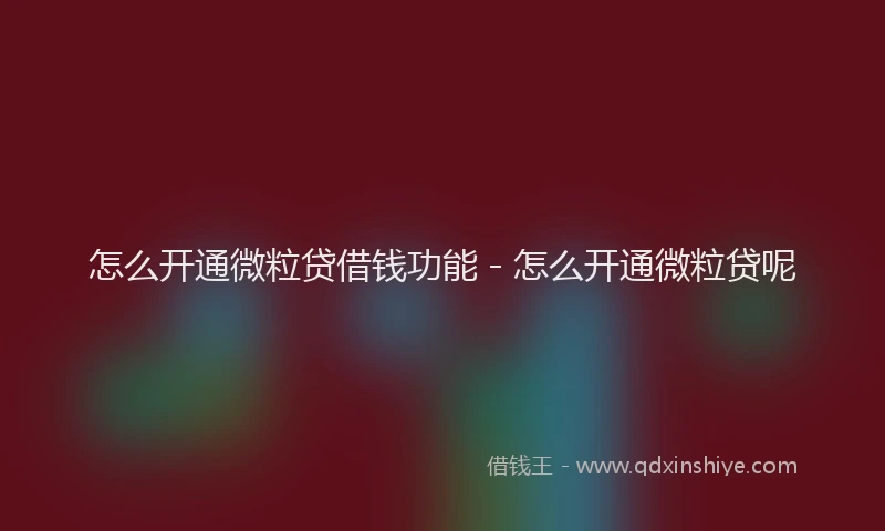 怎么开通微粒贷借钱功能 - 怎么开通微粒贷呢