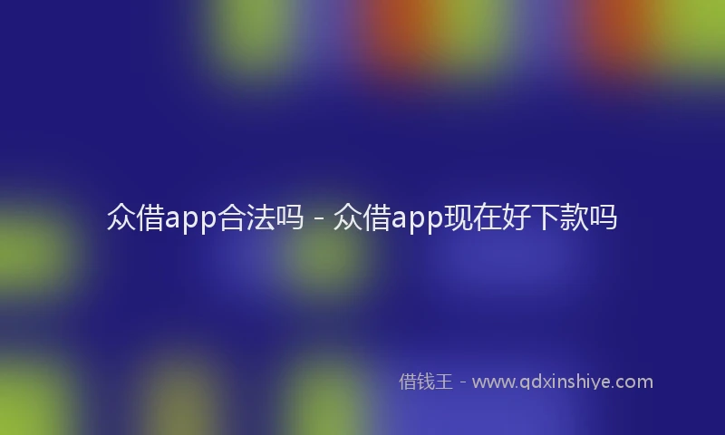众借app合法吗 - 众借app现在好下款吗