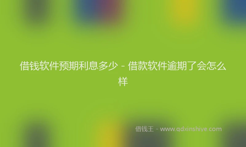 借钱软件预期利息多少 - 借款软件逾期了会怎么样