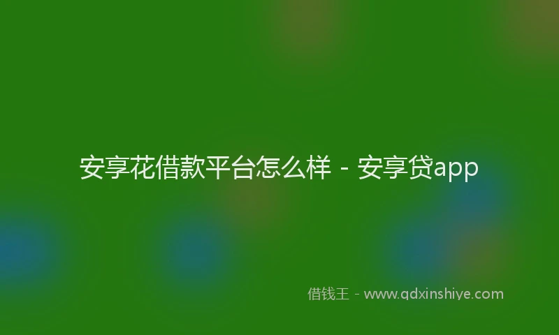 安享花借款平台怎么样 - 安享贷app