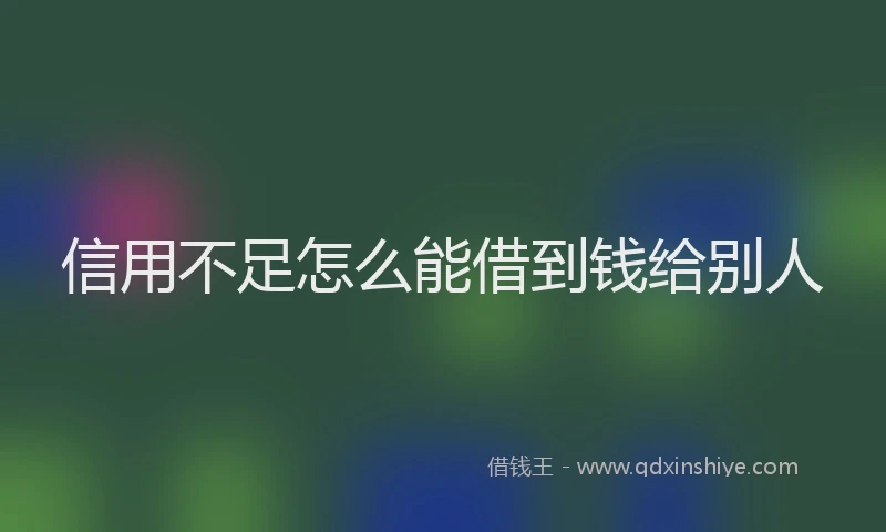 信用不足怎么能借到钱给别人