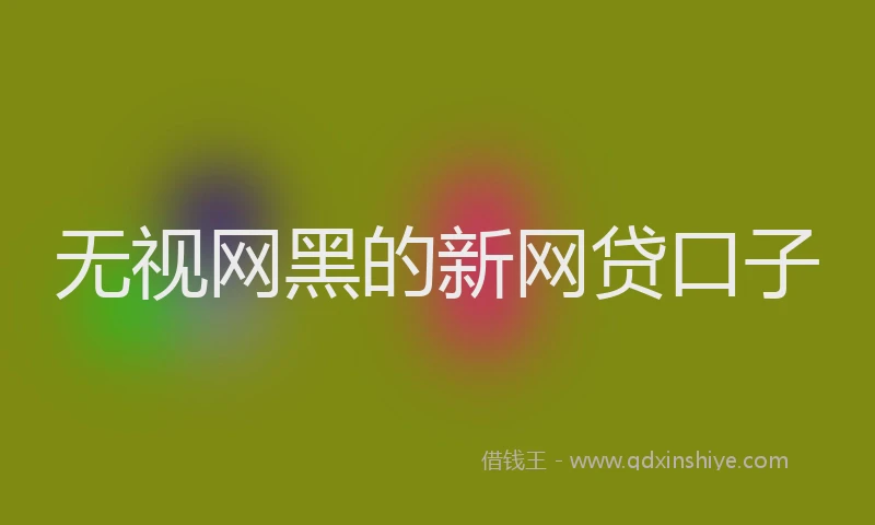 无视网黑的新网贷口子