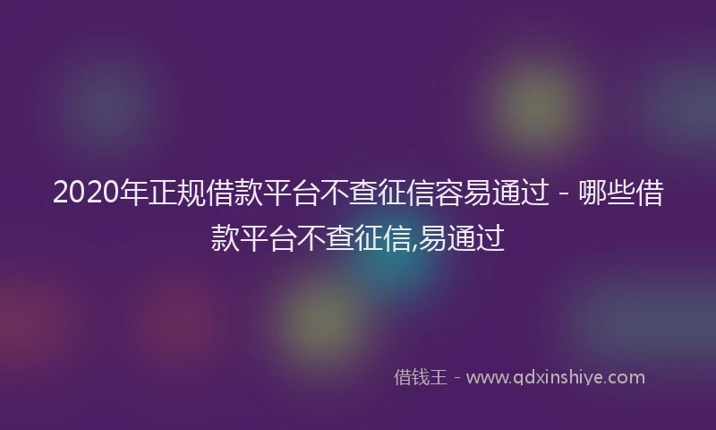 2020年正规借款平台不查征信容易通过 - 哪些借款平台不查征信,易通过