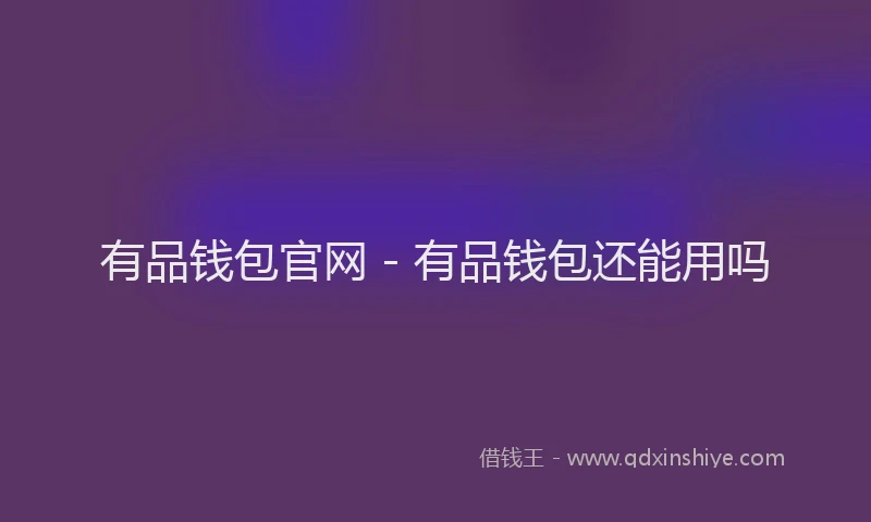 有品钱包官网 - 有品钱包还能用吗