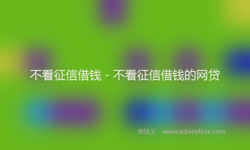 不看征信借钱 - 不看征信借钱的网贷