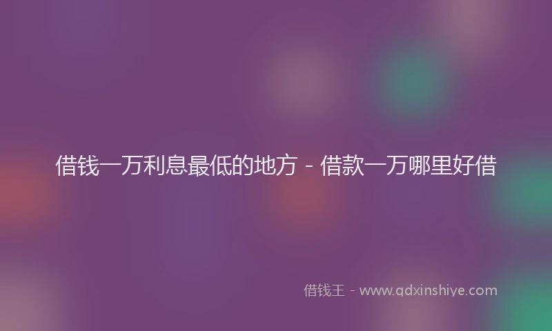 借钱一万利息最低的地方 - 借款一万哪里好借