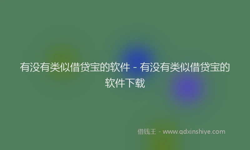 有没有类似借贷宝的软件 - 有没有类似借贷宝的软件下载