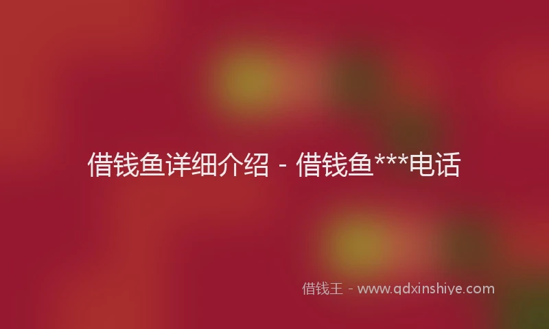 借钱鱼详细介绍 - 借钱鱼***电话