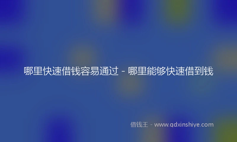 哪里快速借钱容易通过 - 哪里能够快速借到钱