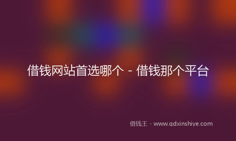 借钱网站首选哪个 - 借钱那个平台