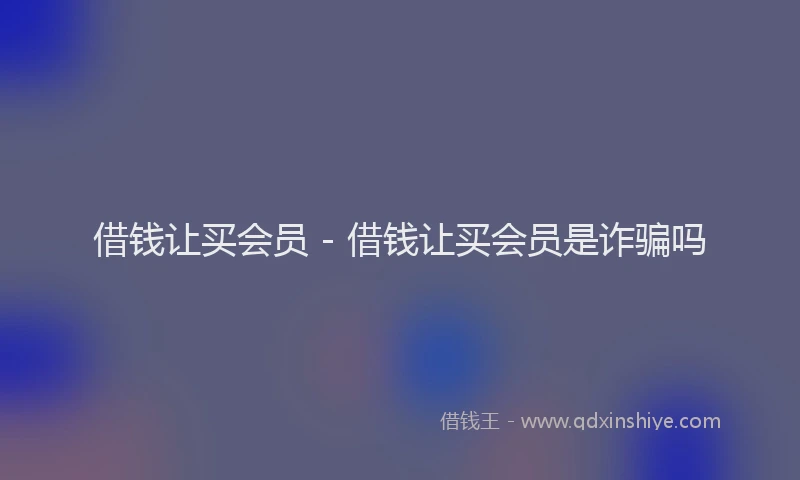 借钱让买会员 - 借钱让买会员是诈骗吗