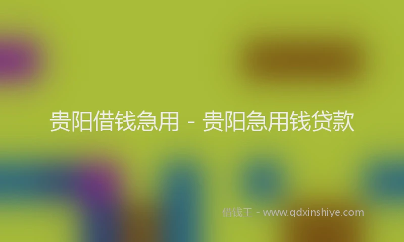 贵阳借钱急用 - 贵阳急用钱贷款