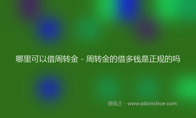 哪里可以借周转金 - 周转金的借多钱是正规的吗
