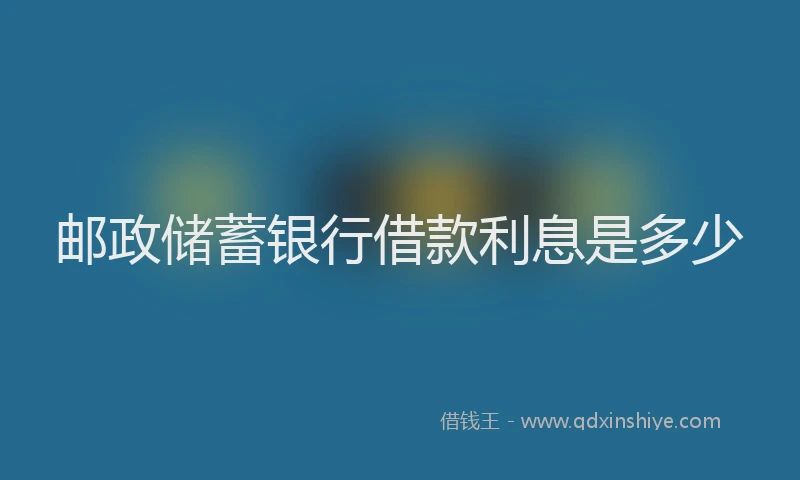 邮政储蓄银行借款利息是多少