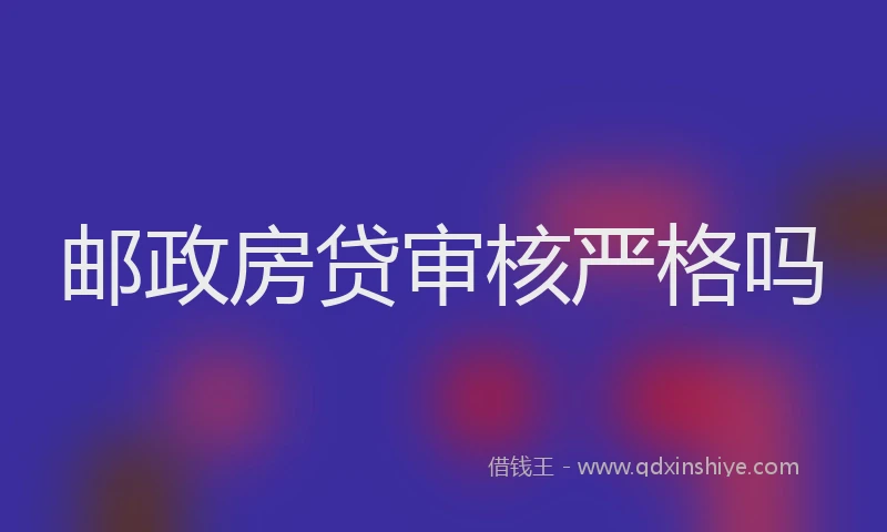 邮政房贷审核严格吗