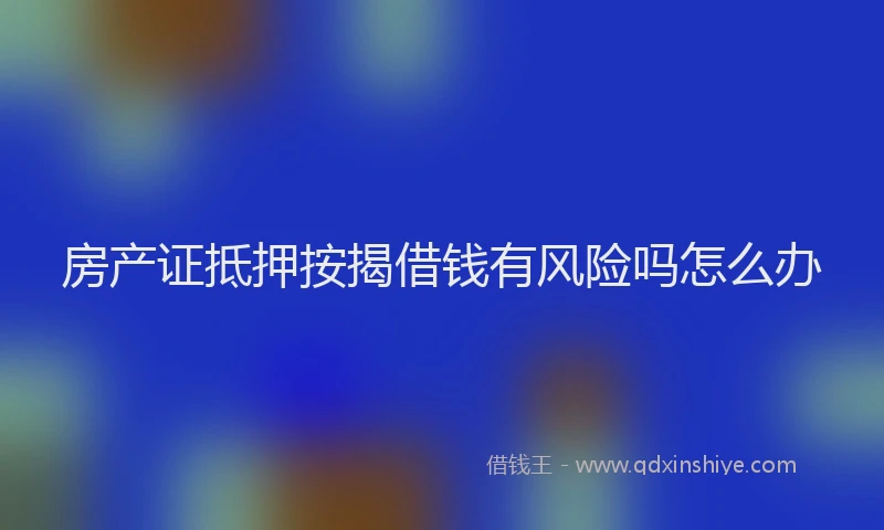 房产证抵押按揭借钱有风险吗怎么办