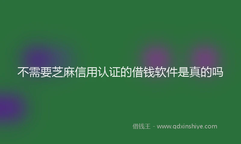 不需要芝麻信用认证的借钱软件是真的吗