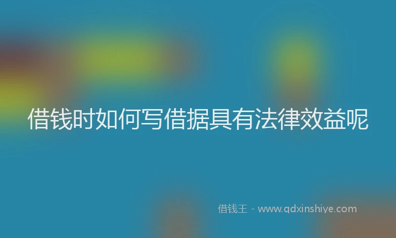 借钱时如何写借据具有法律效益呢