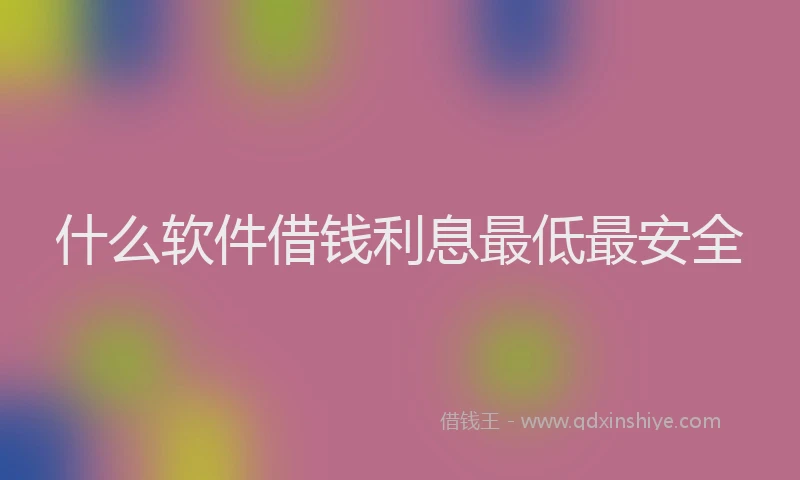 什么软件借钱利息最低最安全