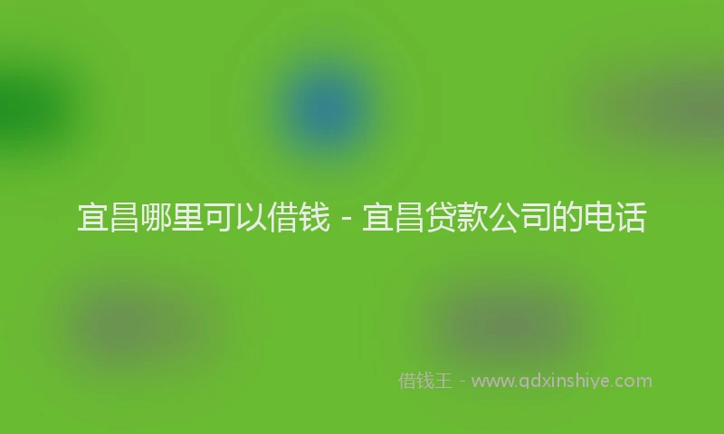 宜昌哪里可以借钱 - 宜昌贷款公司的电话