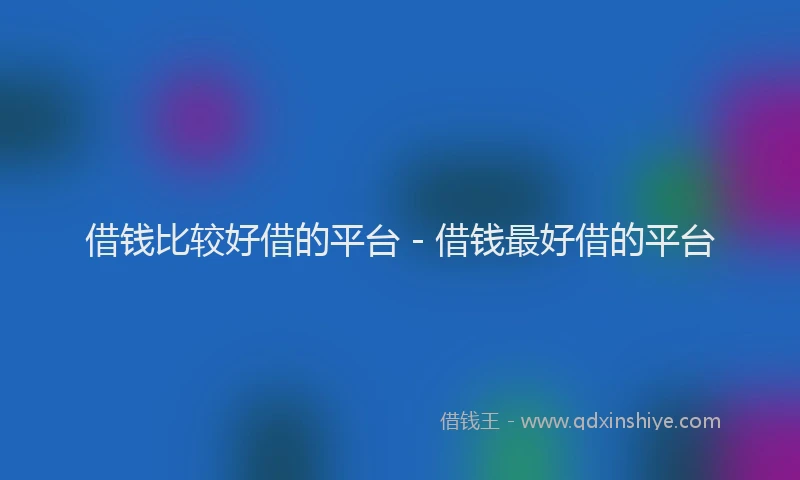 借钱比较好借的平台 - 借钱最好借的平台