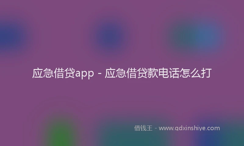 应急借贷app - 应急借贷款电话怎么打
