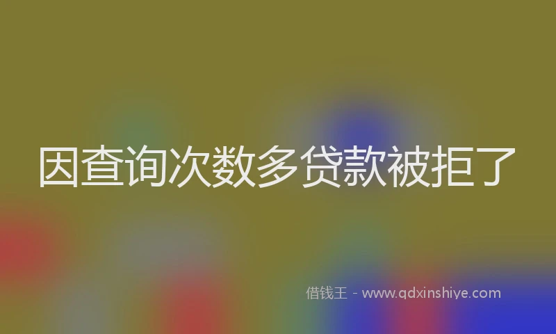 因查询次数多贷款被拒了