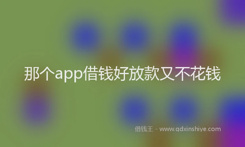 那个app借钱好放款又不花钱