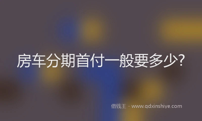 房车分期首付一般要多少?