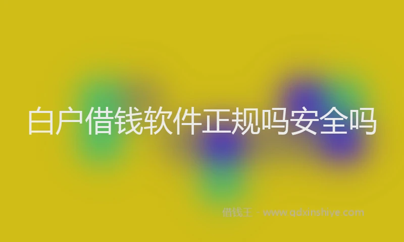 白户借钱软件正规吗安全吗