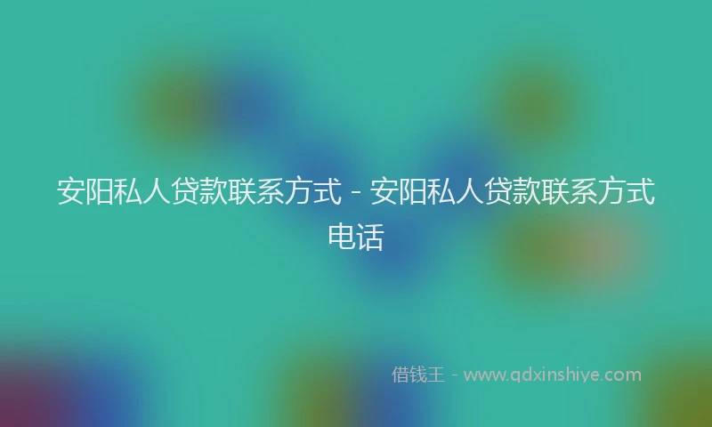 安阳私人贷款联系方式 - 安阳私人贷款联系方式电话