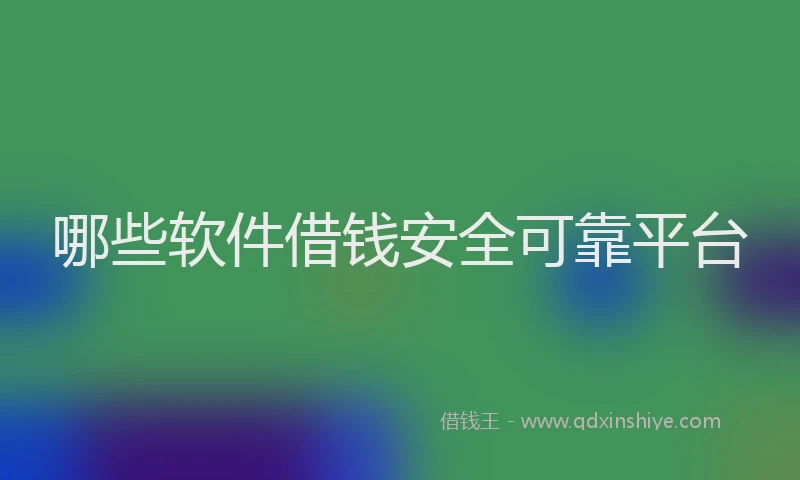 哪些软件借钱安全可靠平台