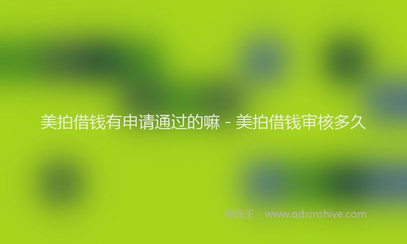 美拍借钱有申请通过的嘛 - 美拍借钱审核多久